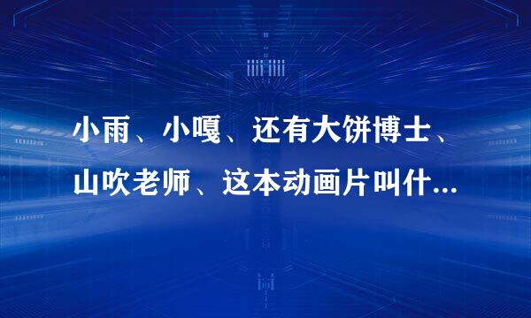 小雨、小嘎、还有大饼博士、山吹老师、这本动画片叫什么名字哦、