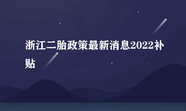 浙江二胎政策最新消息2022补贴