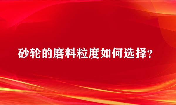 砂轮的磨料粒度如何选择？