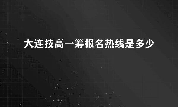 大连技高一筹报名热线是多少