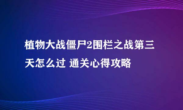 植物大战僵尸2围栏之战第三天怎么过 通关心得攻略