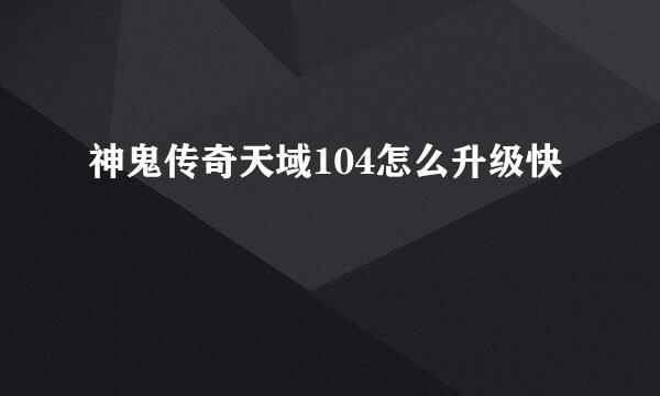 神鬼传奇天域104怎么升级快