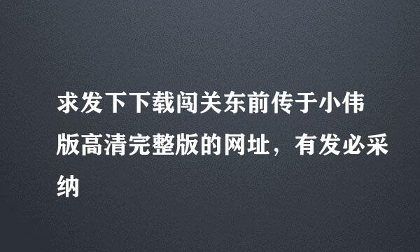 求发下下载闯关东前传于小伟版高清完整版的网址，有发必采纳