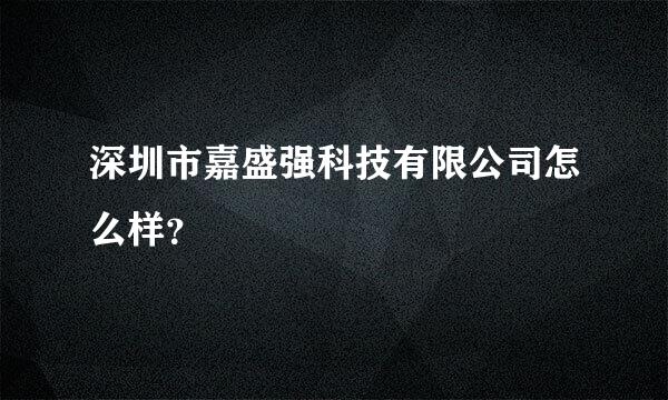 深圳市嘉盛强科技有限公司怎么样？