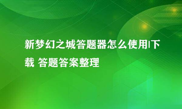 新梦幻之城答题器怎么使用|下载 答题答案整理