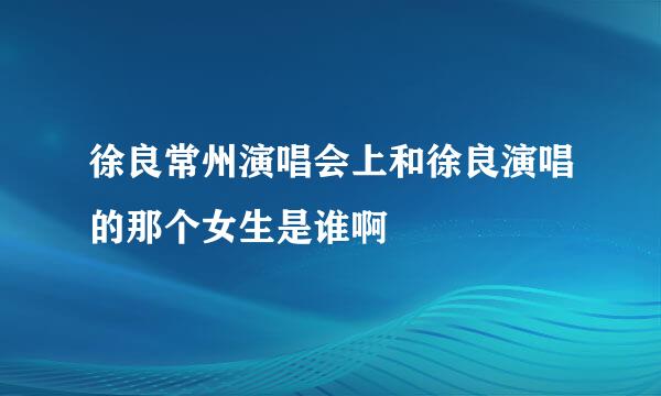 徐良常州演唱会上和徐良演唱的那个女生是谁啊