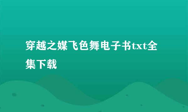 穿越之媒飞色舞电子书txt全集下载