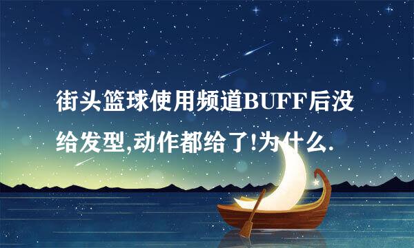 街头篮球使用频道BUFF后没给发型,动作都给了!为什么.