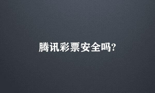 腾讯彩票安全吗?