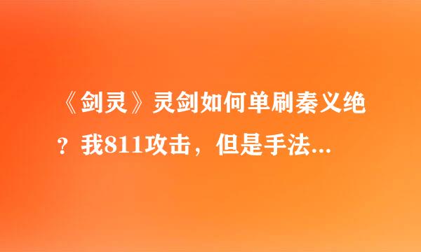 《剑灵》灵剑如何单刷秦义绝？我811攻击，但是手法极差，一波可以打掉1/4血，但是第二波没有机会打