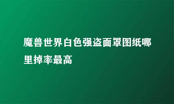 魔兽世界白色强盗面罩图纸哪里掉率最高