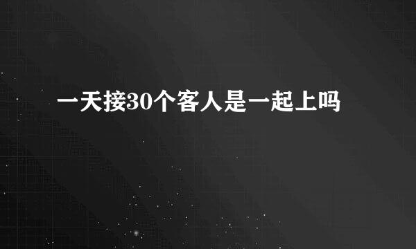 一天接30个客人是一起上吗