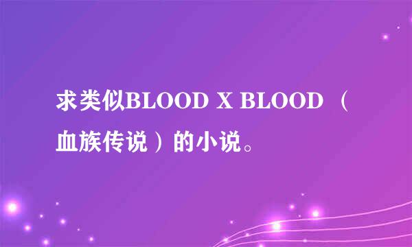 求类似BLOOD X BLOOD （血族传说）的小说。