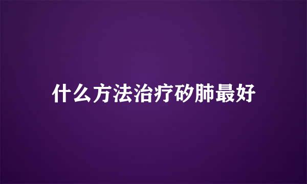 什么方法治疗矽肺最好