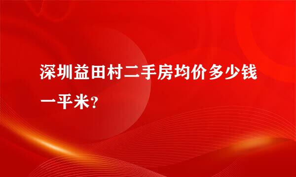 深圳益田村二手房均价多少钱一平米？