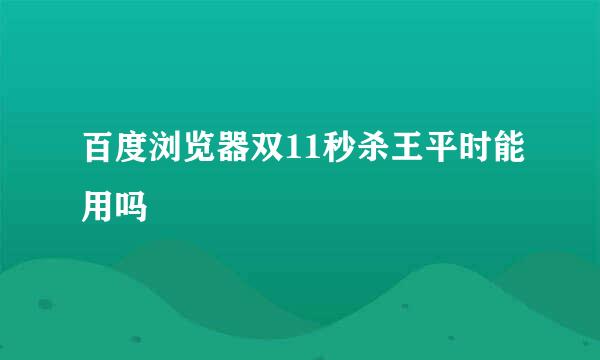 百度浏览器双11秒杀王平时能用吗