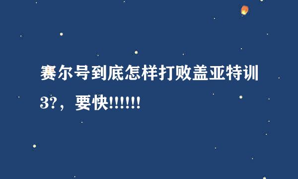 赛尔号到底怎样打败盖亚特训3?，要快!!!!!!