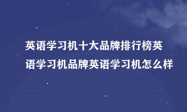 英语学习机十大品牌排行榜英语学习机品牌英语学习机怎么样