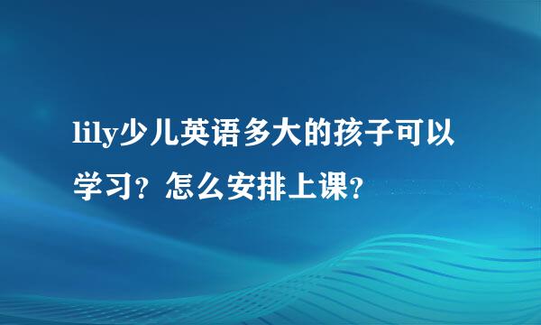 lily少儿英语多大的孩子可以学习？怎么安排上课？