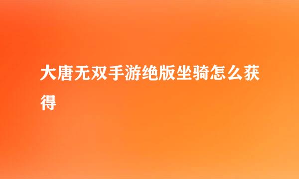 大唐无双手游绝版坐骑怎么获得