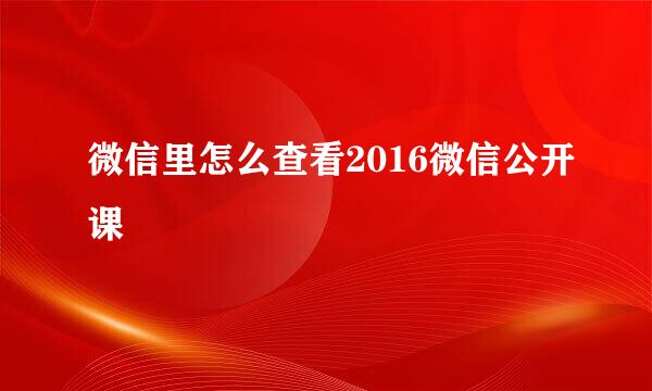 微信里怎么查看2016微信公开课