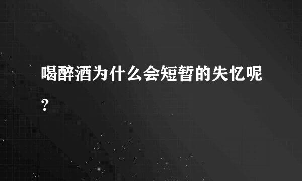 喝醉酒为什么会短暂的失忆呢？