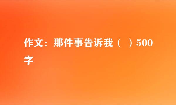 作文：那件事告诉我（ ）500字