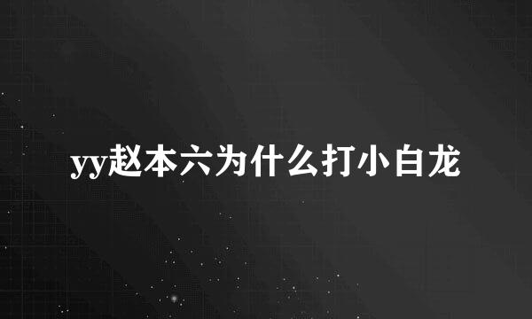 yy赵本六为什么打小白龙