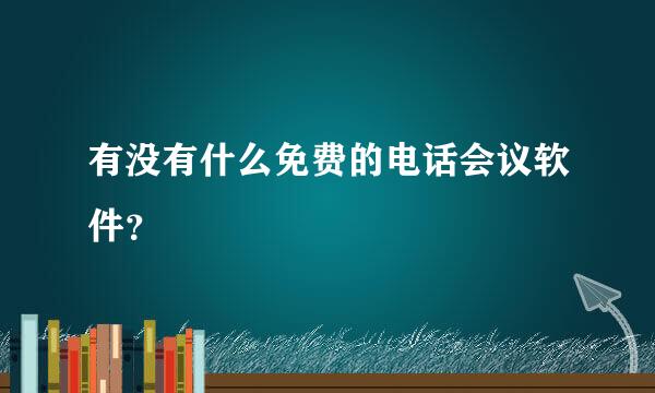 有没有什么免费的电话会议软件？