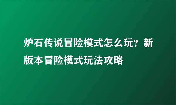 炉石传说冒险模式怎么玩？新版本冒险模式玩法攻略