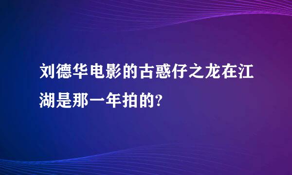 刘德华电影的古惑仔之龙在江湖是那一年拍的?