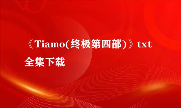 《Tiamo(终极第四部)》txt全集下载