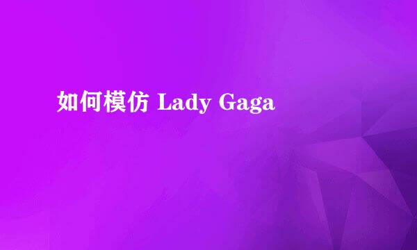 如何模仿 Lady Gaga