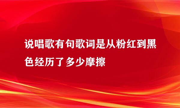 说唱歌有句歌词是从粉红到黑色经历了多少摩擦