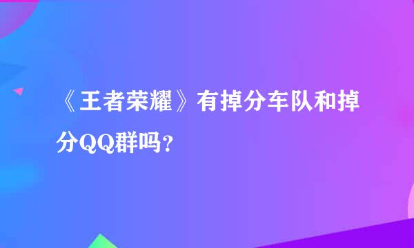 《王者荣耀》有掉分车队和掉分QQ群吗？