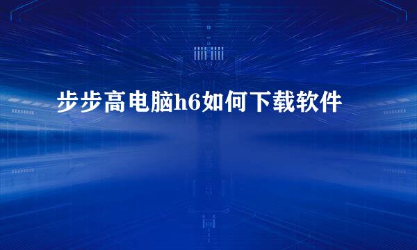 步步高电脑h6如何下载软件