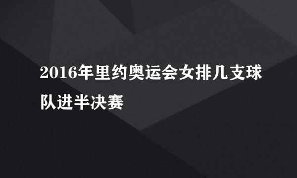 2016年里约奥运会女排几支球队进半决赛