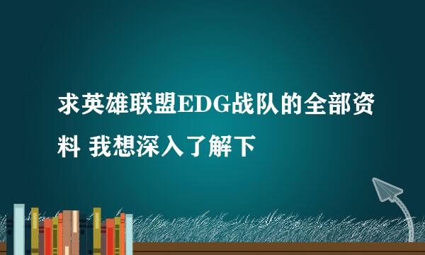 求英雄联盟EDG战队的全部资料 我想深入了解下