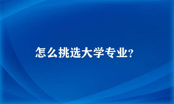 怎么挑选大学专业？