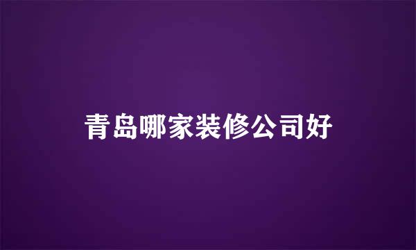 青岛哪家装修公司好