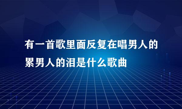 有一首歌里面反复在唱男人的累男人的泪是什么歌曲