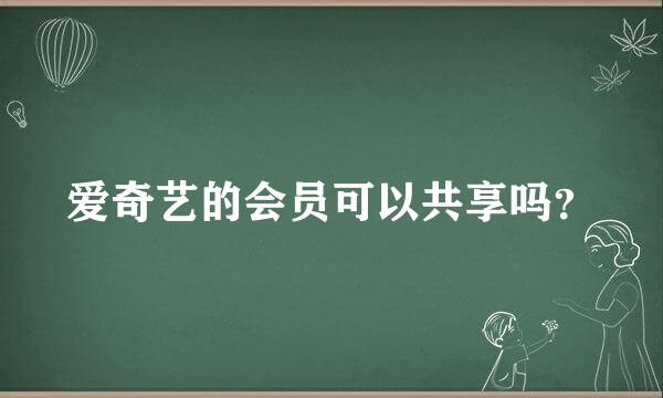 爱奇艺的会员可以共享吗？