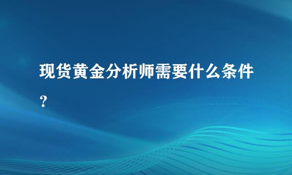 现货黄金分析师需要什么条件？