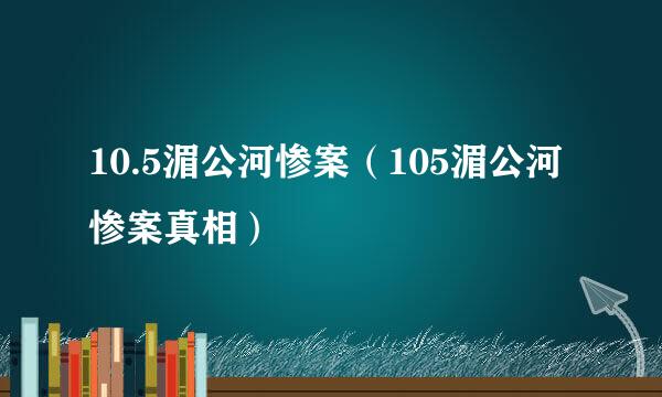 10.5湄公河惨案（105湄公河惨案真相）