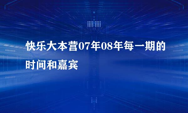 快乐大本营07年08年每一期的时间和嘉宾