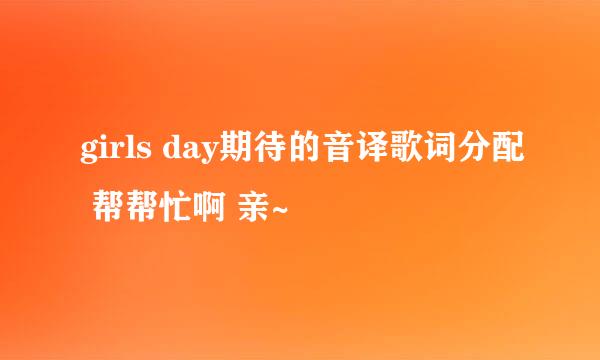 girls day期待的音译歌词分配 帮帮忙啊 亲~