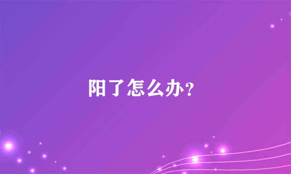 阳了怎么办？