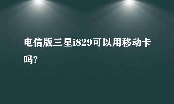 电信版三星i829可以用移动卡吗?