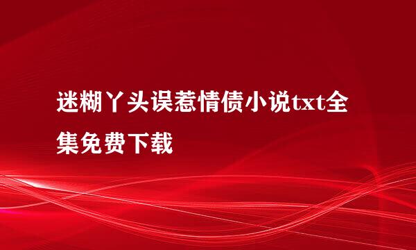 迷糊丫头误惹情债小说txt全集免费下载