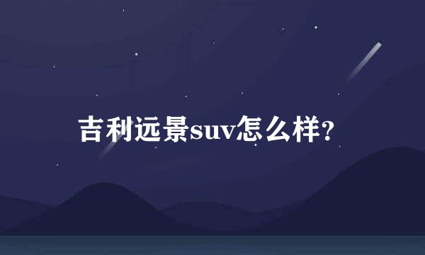 吉利远景suv怎么样？